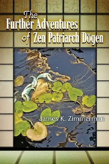 The Further Adventures of Zen Patriarch Dōgen by James K. Zimmerman