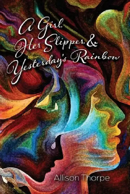 A Girl, Her Slipper, and Yesterday's Rainbow by Allison Thorpe