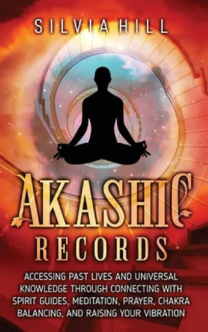 Akashic Records: Accessing Past Lives and Universal Knowledge through Connecting with Spirit Guides, Meditation, Prayer, Chakra Balanci by Silvia Hill
