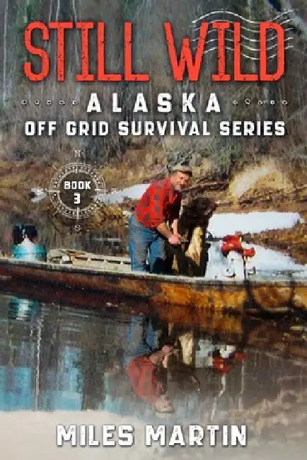 Still Wild: The Alaska Off Grid Survival Series by Miles Martin
