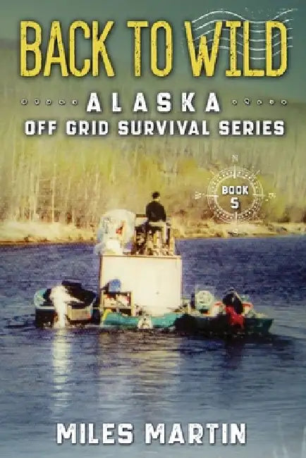 Back To Wild: The Alaska Off Grid Survival Series by Miles Martin