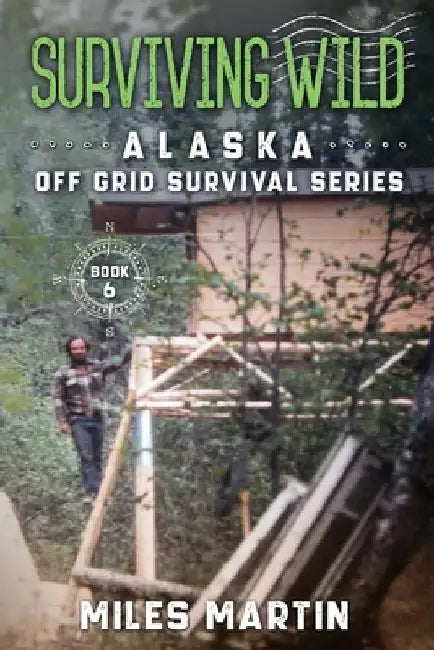 Surviving Wild: The Alaska Off Grid Survival Series by Miles Martin