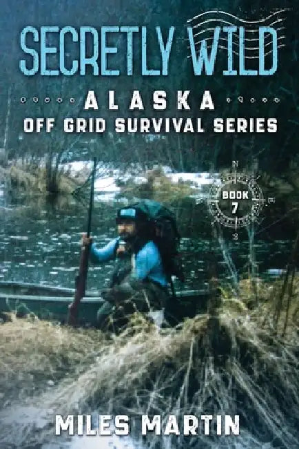 Secretly Wild: The Alaska Off Grid Survival Series by Miles Martin