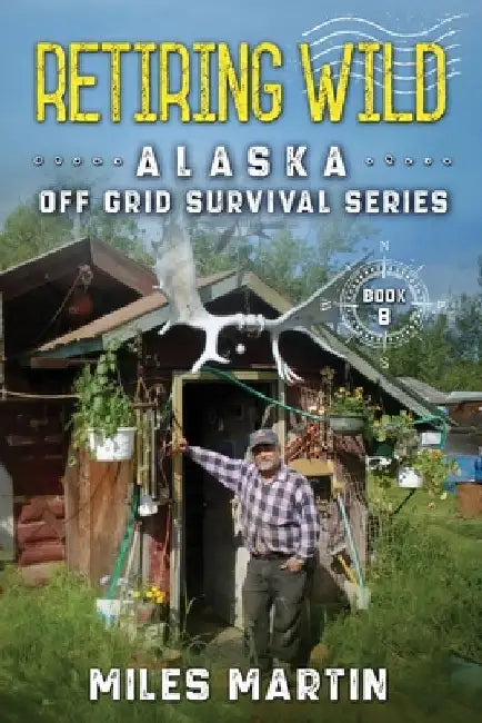 Retiring Wild: The Alaska Off Grid Survival Series by Miles Martin
