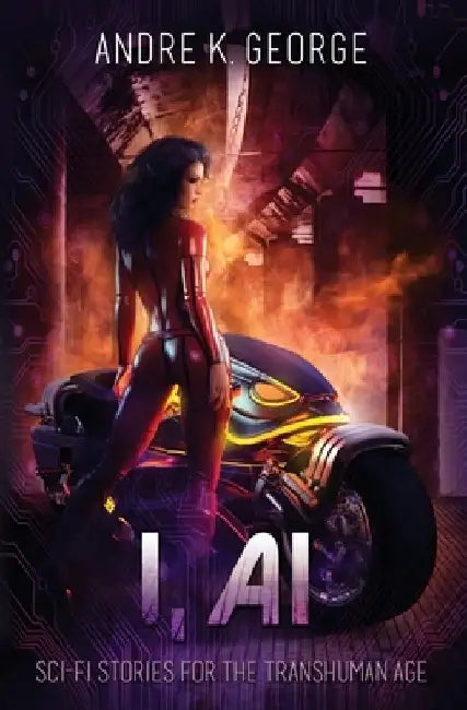 I, AI: Sci-Fi Stories for the Transhuman Age by Andre K. George