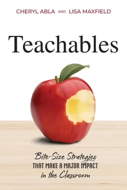 Teachables: Bite-Size Strategies That Make a Major Impact in the Classroom by Cheryl Abla