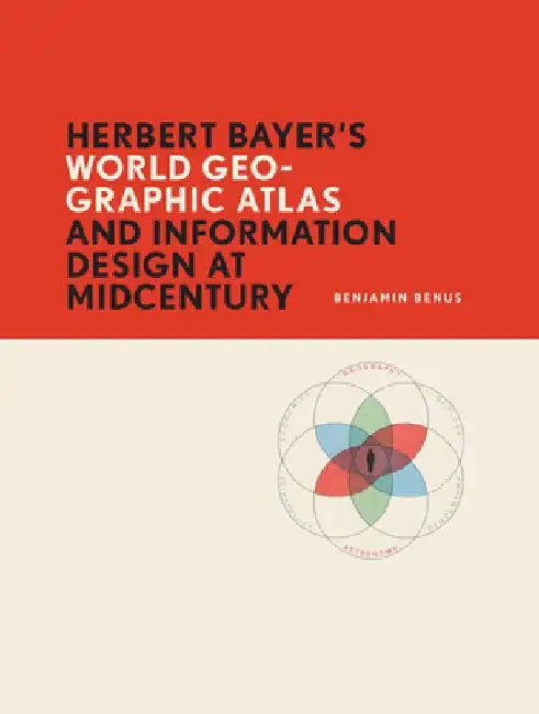 Herbert Bayer's World Geo-Graphic Atlas and Information Design at Midcentury by Benjamin Benus