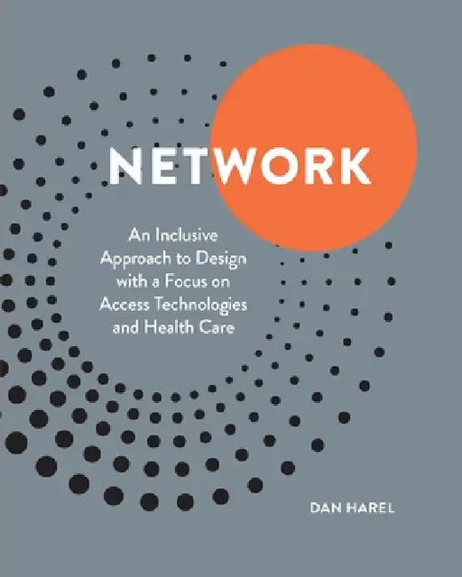 Network: An Inclusive Approach to Design with a Focus on Access Technologies and Health Care by Dan Harel