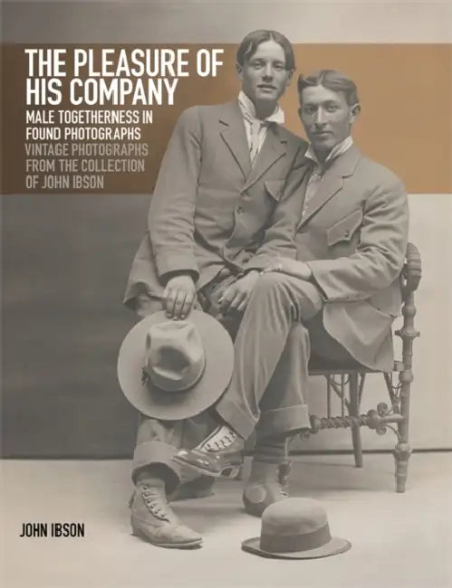 The Pleasure of His Company: Male Togetherness in Found Photographs: Vintage Photographs from the Collection of John Ibson by John Ibson, Steve Harrison