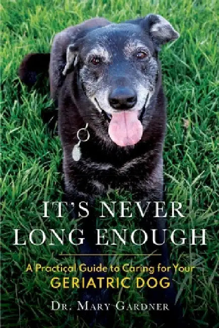 It's never long enough: A practical guide to caring for your geriatric (senior) dog by Mary Gardner