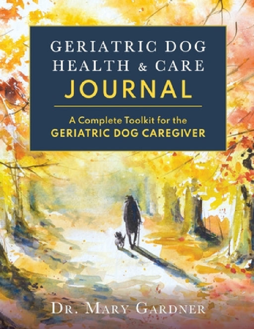 Geriatric Dog Health & Care Journal: A complete toolkit for the geriatric dog caregiver by Mary Gardner