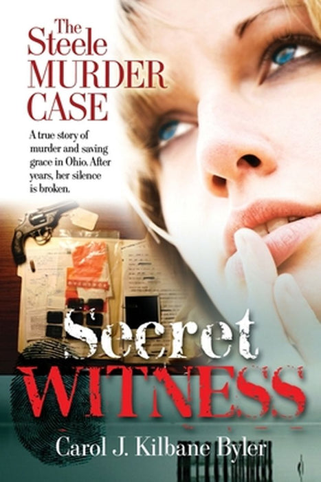 Secret Witness: The Steele Murder Case-A true story of murder and saving grace in Ohio. After years, her silence is broken. by Carol J. Kilbane Byler