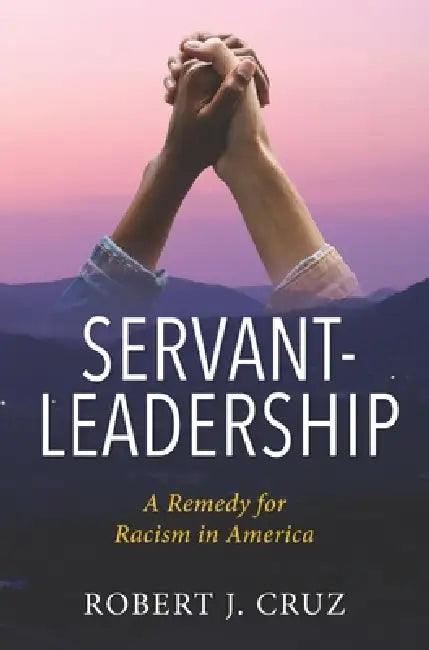 Servant-Leadership: A Remedy for Racism in America by Robert J. Cruz