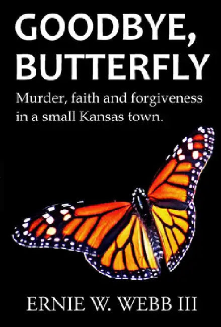 Goodbye, Butterfly: Murder, Faith and Forgiveness in a Small Kansas Town by Ernie W. Webb
