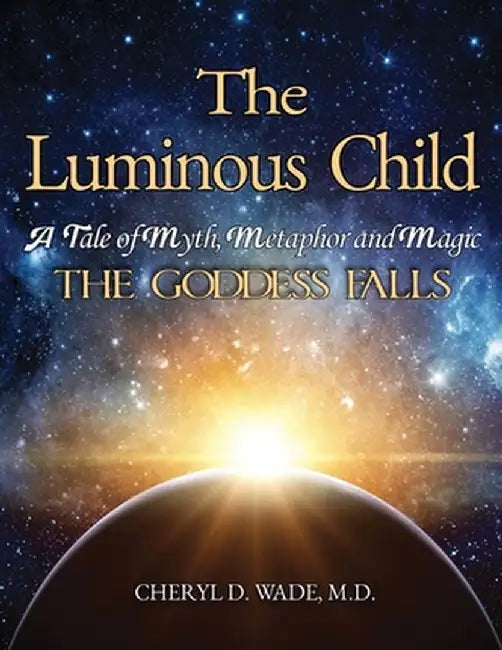 The Luminous Child: A Tale of Myth, Metaphor and Magic: The Goddess Falls by Cheryl D. Wade