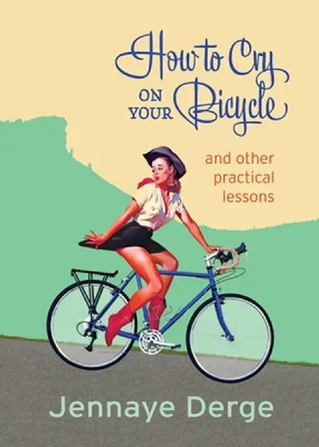 How to Cry on Your Bicycle: And Other Practical Lessons by Jennaye Derge