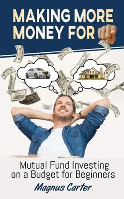 Making More Money for You! Mutual Fund Investing on a Budget for Beginners by Magnus Carter