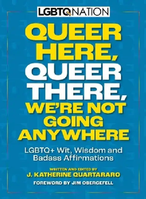 Queer Here. Queer There. We're Not Going Anywhere. (LGBTQ Nation): LGBTQ+ Wit, Wisdom and Badass Affirmations by Jim Obergefell