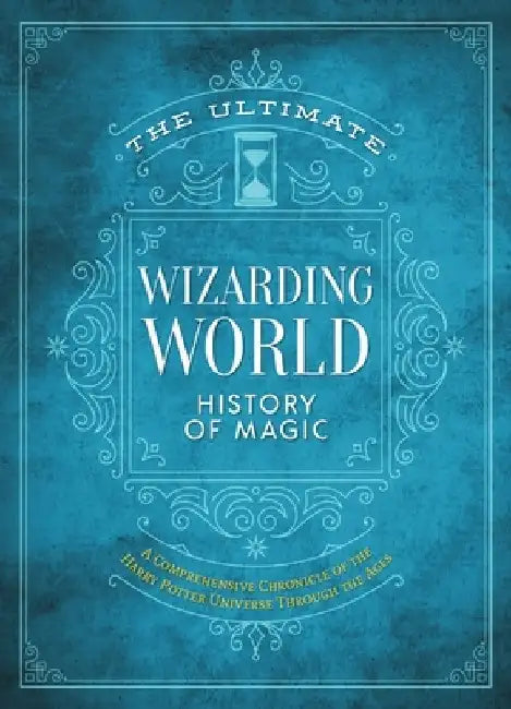 The Ultimate Wizarding World History of Magic: A Comprehensive Chronicle of the Harry Potter Universe Through the Ages by The Editors of Mugglenet