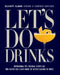Let's Do Drinks: Inspirational Tips, Personal Secrets and 75+ Recipes for a Fancy Night Out Without Leaving the House by Elliott Clark