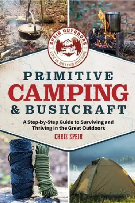 Primitive Camping and Bushcraft (Speir Outdoors): A Step-By-Step Guide to Camping and Surviving in the Great Outdoors by Chris Speir