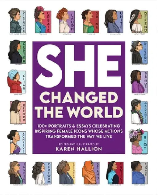 She Changed the World: 120 Portraits & Essays Celebrating Inspiring Female Icons Whose Actions Changed the Way We Live by Karen Hallion
