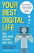 Your Best Digital Life: Use Your Mind to Tame Your Tech by Jonathan Garner