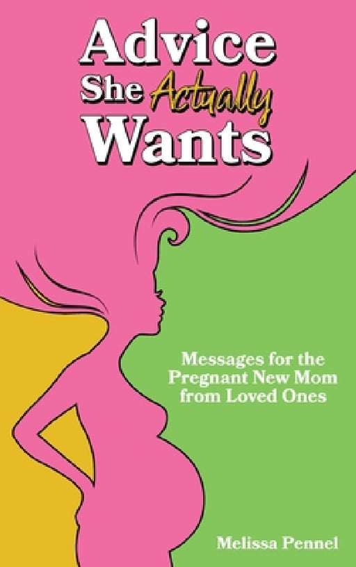 Advice She Actually Wants: Messages for the Pregnant New Mom from Loved Ones by Melissa Pennel