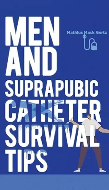 Men and Suprapubic Catheter Survival Tips by Mathius Mack Gertz
