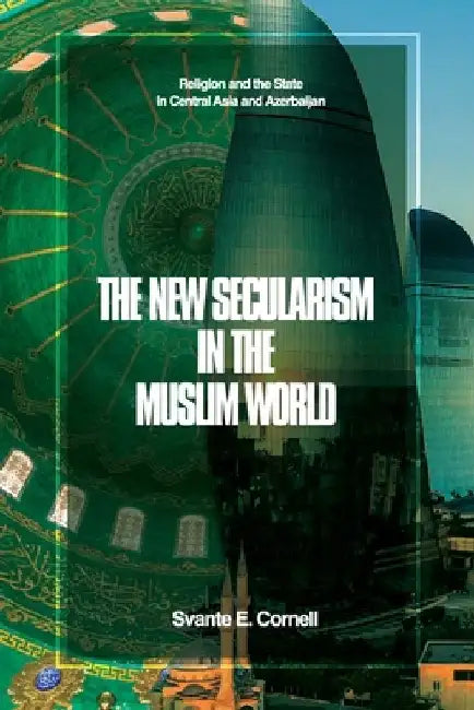 The New Secularism in the Muslim World: Religion and the State in Central Asia and Azerbaijan by Svante E. Cornell