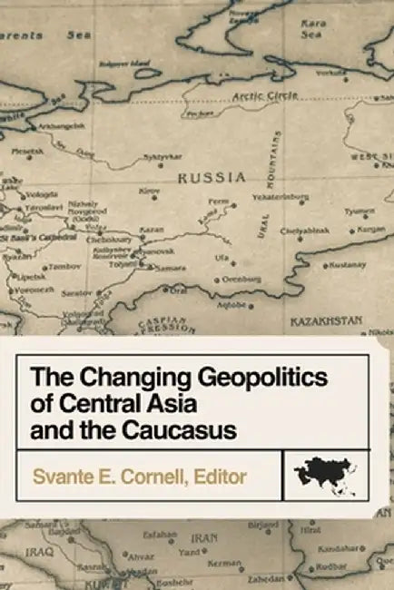 The Changing Geopolitics of Central Asia and the Caucasus by Svante E. Cornell