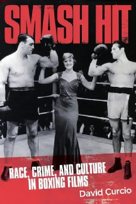 Smash Hit: Race, Crime, and Culture in Boxing Films by David Curcio