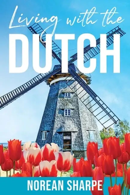 Living With the Dutch: An American Woman Finds Friendship Abroad by Norean Sharpe