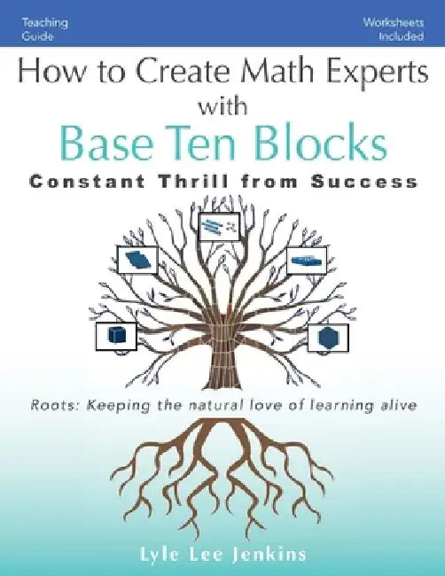 How to Create Math Experts with Base Ten Blocks: Constant Thrill from Success by Lyle Lee Jenkins