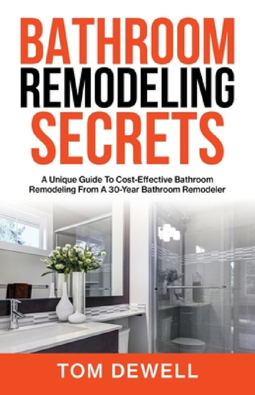 Bathroom Remodeling Secrets: A Unique Guide To Cost-Effective Bathroom Remodeling From A 30-Year Bathroom Remodeler by Tom Dewell