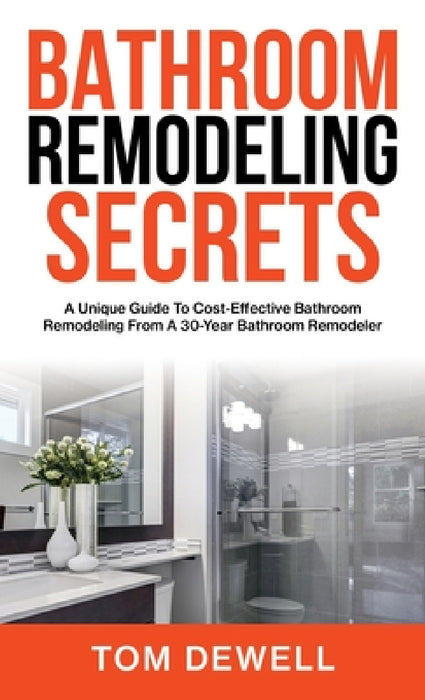 Bathroom Remodeling Secrets: A Unique Guide To Cost-Effective Bathroom Remodeling From A 30-Year Bathroom Remodeler by Tom Dewell