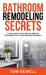 Bathroom Remodeling Secrets: A Unique Guide To Cost-Effective Bathroom Remodeling From A 30-Year Bathroom Remodeler by Tom Dewell