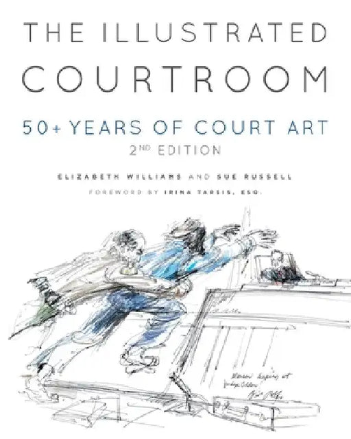 The Illustrated Courtroom: 50+ Years of Court Art by Elizabeth Williams