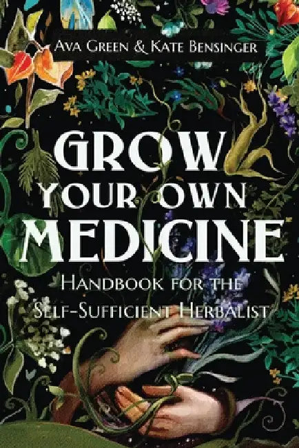 Grow Your Own Medicine: Handbook for the Self-Sufficient Herbalist by Ava Green