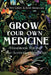 Grow Your Own Medicine: Handbook for the Self-Sufficient Herbalist by Ava Green