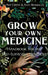 Grow Your Own Medicine: Handbook for the Self-Sufficient Herbalist by Ava Green