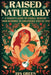 Raised Naturally: A Parent's Guide to Herbal Medicine From Newborn to Adolescence Step by Step by Ava Green