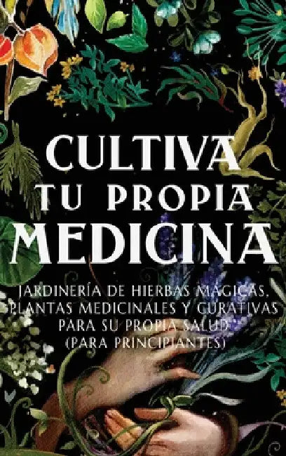 Cultiva Tu Propia Medicina: Jardinería de Hierbas Mágicas, Plantas Medicinales Y Curativas Para SU Propia Salud (Para Principiantes) by Ava Green