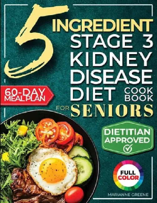 The 5 Ingredient Stage 3 Kidney Disease Diet Cookbook for Seniors: 15 minute, Delicious & Nutritious Meals: 60-Day Renal Meal Plan to Manage CKD and A by Greene, Marianne