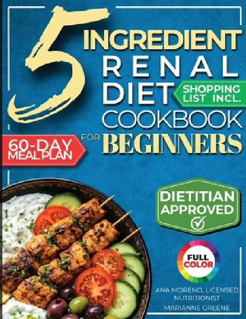 The 5 Ingredient Renal Diet Cookbook for Beginners: How to Boost Kidney Health in Just 15 Minutes a Day - 60 Days of Simple, Delicious CKD Meals by Marianne Greene, Licensed Nutritionist Ana Moreno