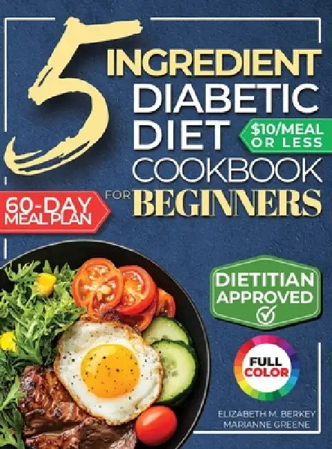 The 5 Ingredient Diabetic Diet Cookbook for Beginners: How to Stabilize Blood Sugar in Just 30 Minutes a Day - 60 Days of Simple, Delicious Type 2 Dia by Marianne Greene, Elizabeth M. Berkey Rdn LD Cdces