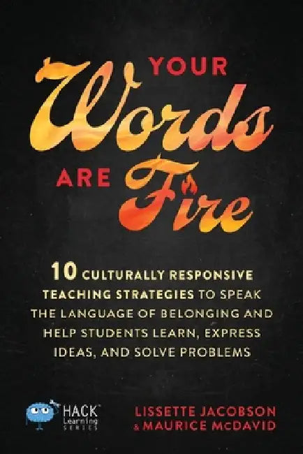 Your Words Are Fire: 10 Culturally Responsive Teaching Strategies to Speak the Language of Belonging and Help Students Learn, Express Ideas, and Solve by Lissette Jacobson