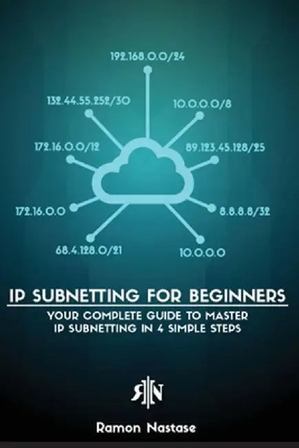 IP Subnetting for Beginners: Your Complete Guide to Master IP Subnetting in 4 Simple Steps by Ramon A. Nastase