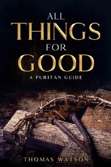 All Things for Good: A Puritan Guide by Thomas Watson