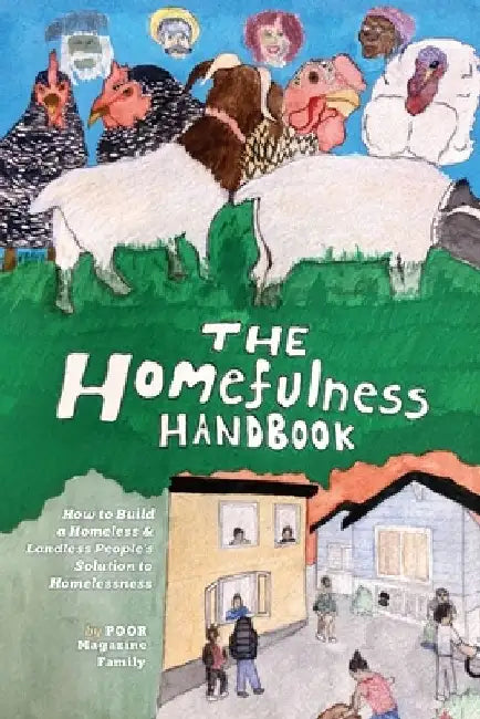 The Homefulness Handbook: How to Build a Homeless & Landless People's Solution to Homelessness by Poor Magazine